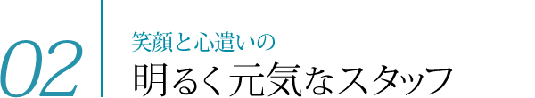 02　笑顔と心遣いの明るく元気なスタッフ